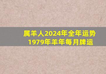 属羊人2024年全年运势 1979年羊年每月牌运